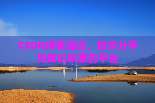CSDN博客编译，技术分享与知识积累的平台